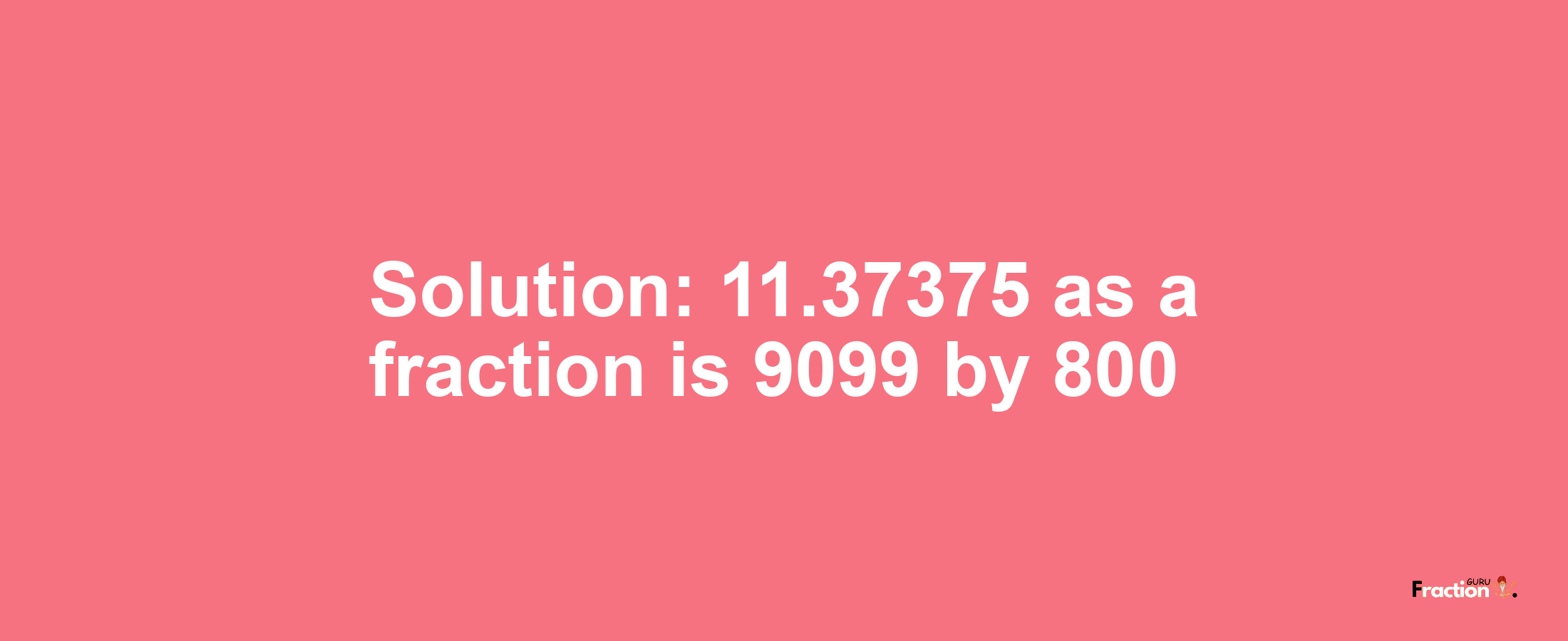 Solution:11.37375 as a fraction is 9099/800